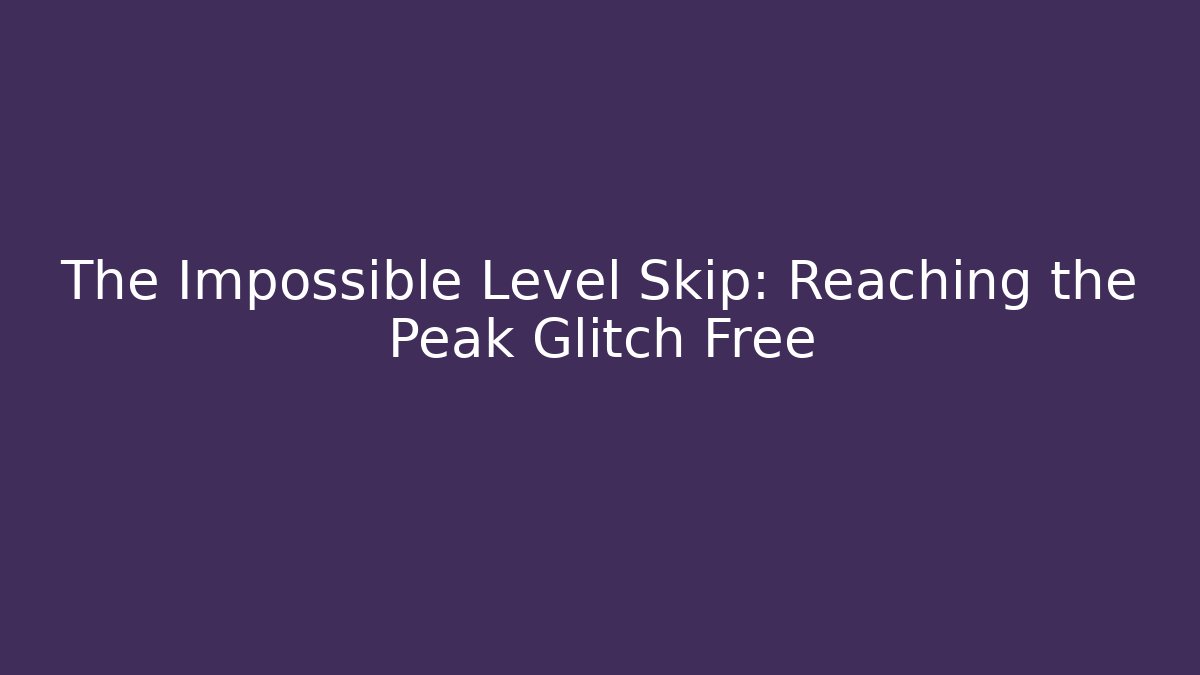 The Impossible Level Skip: Reaching the Peak Glitch Free - Andrea Zevedo