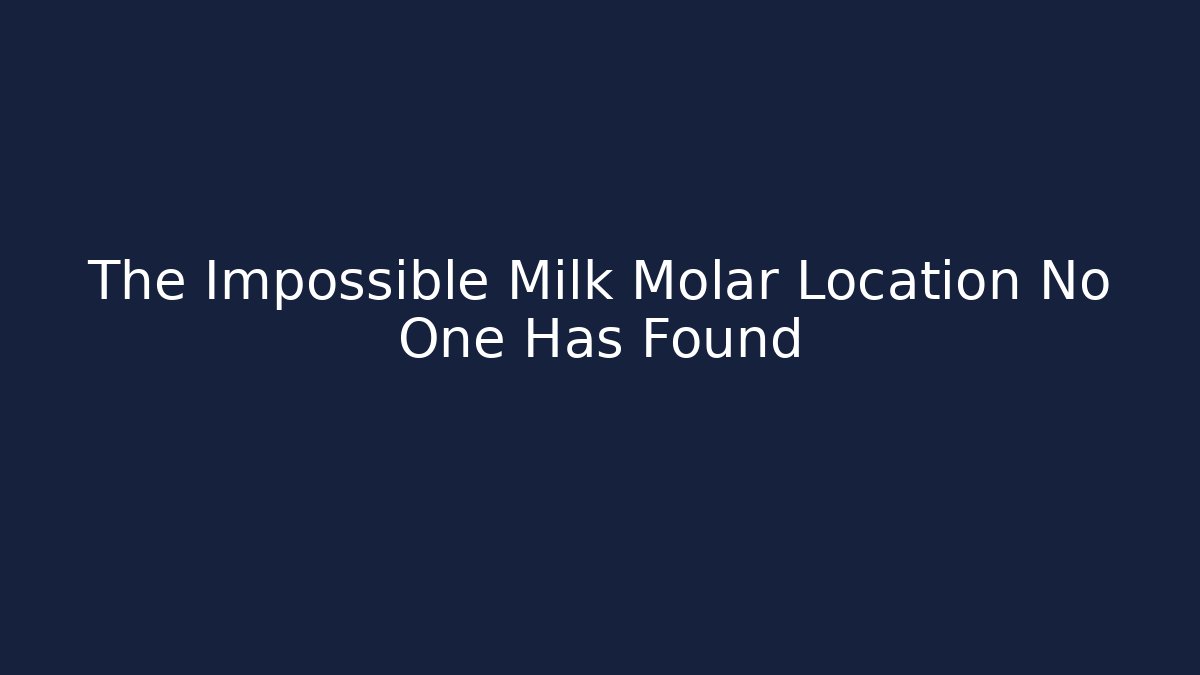 The Impossible Milk Molar Location No One Has Found
