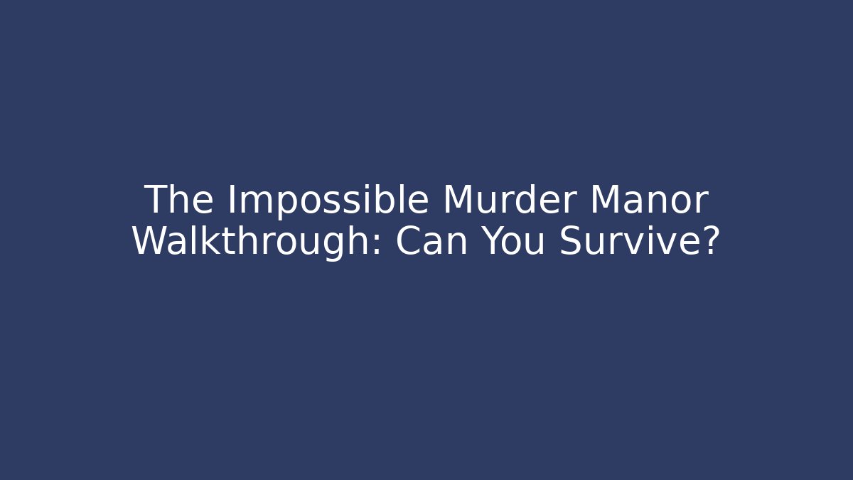 The Impossible Murder Manor Walkthrough: Can You Survive?