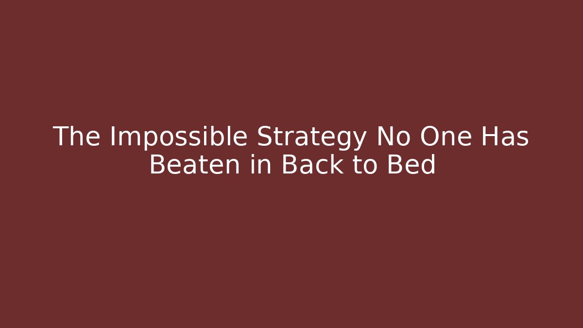 The Impossible Strategy No One Has Beaten in Back to Bed