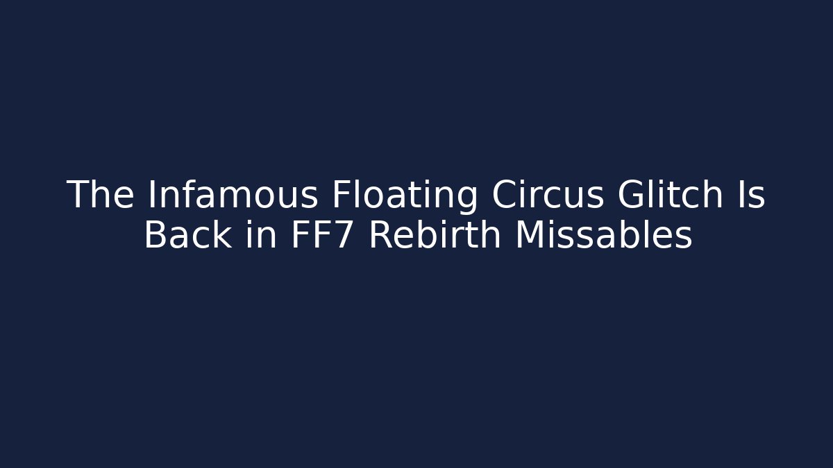 The Infamous Floating Circus Glitch Is Back in FF7 Rebirth Missables