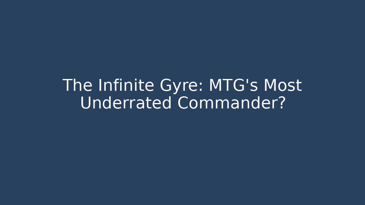 The Infinite Gyre: MTG's Most Underrated Commander?