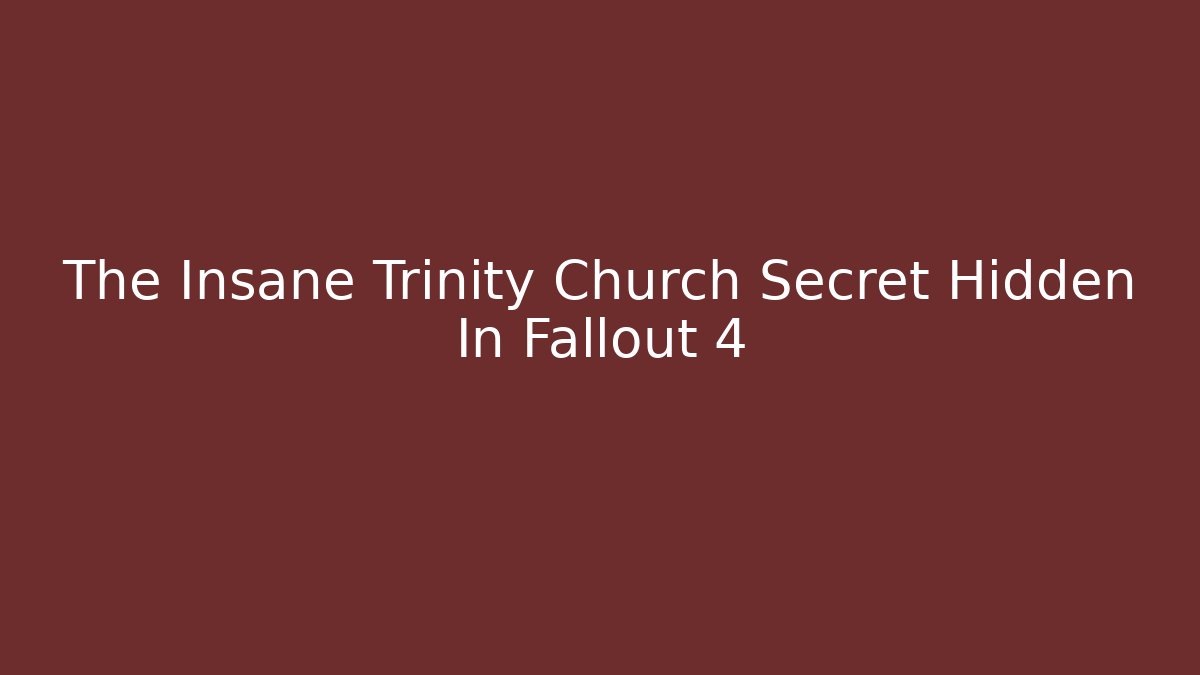 The Insane Trinity Church Secret Hidden In Fallout 4