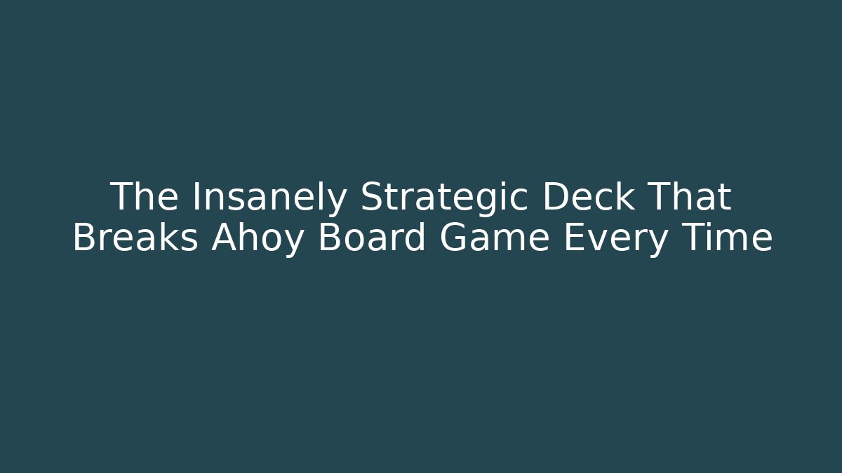 The Insanely Strategic Deck That Breaks Ahoy Board Game Every Time