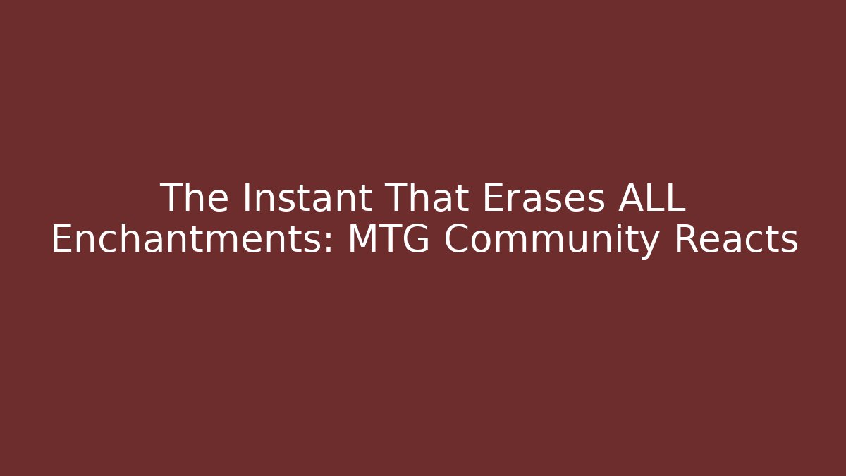 The Instant That Erases ALL Enchantments: MTG Community Reacts