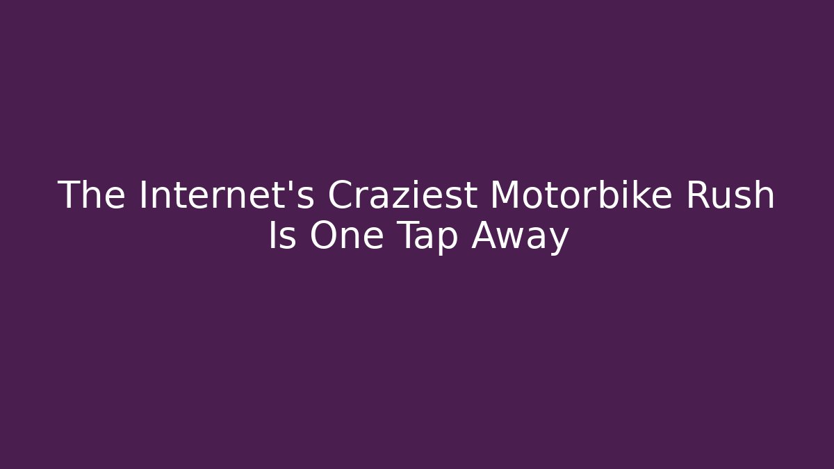 The Internet’s Craziest Motorbike Rush Is One Tap Away