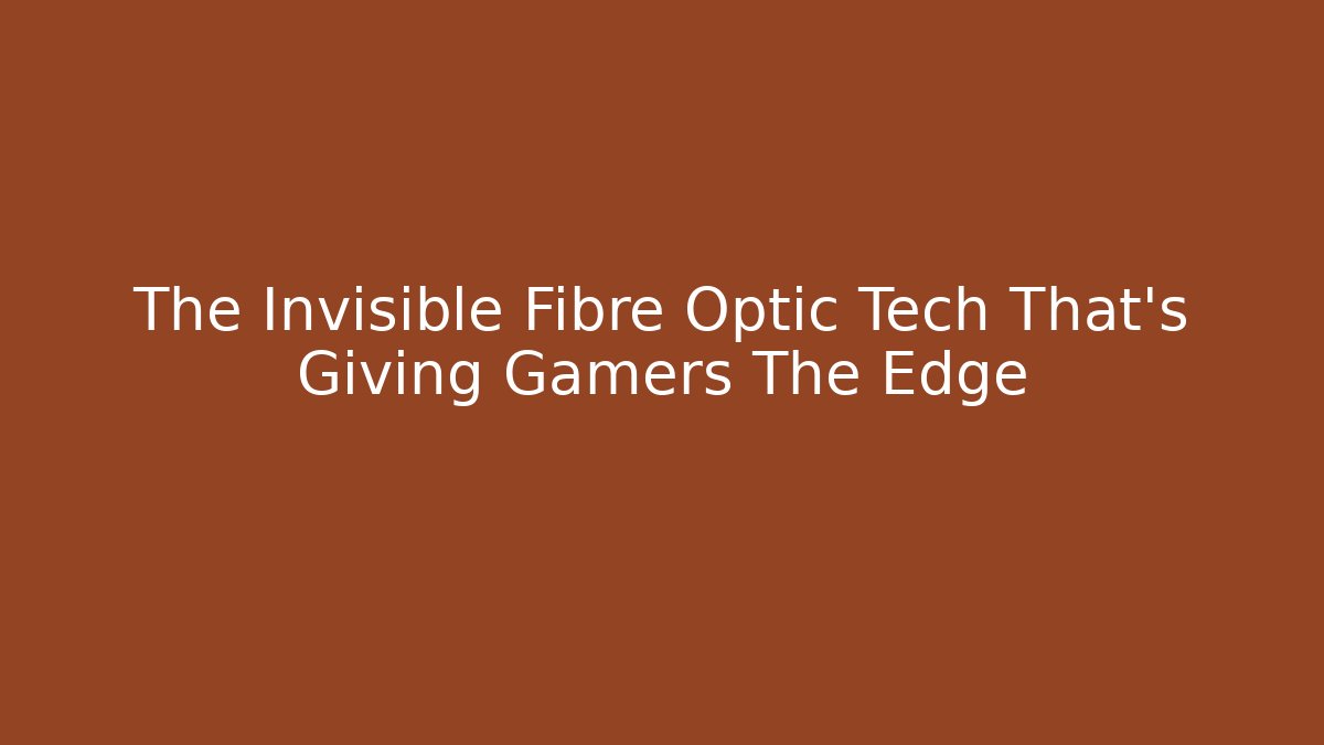 The Invisible Fibre Optic Tech That’s Giving Gamers The Edge