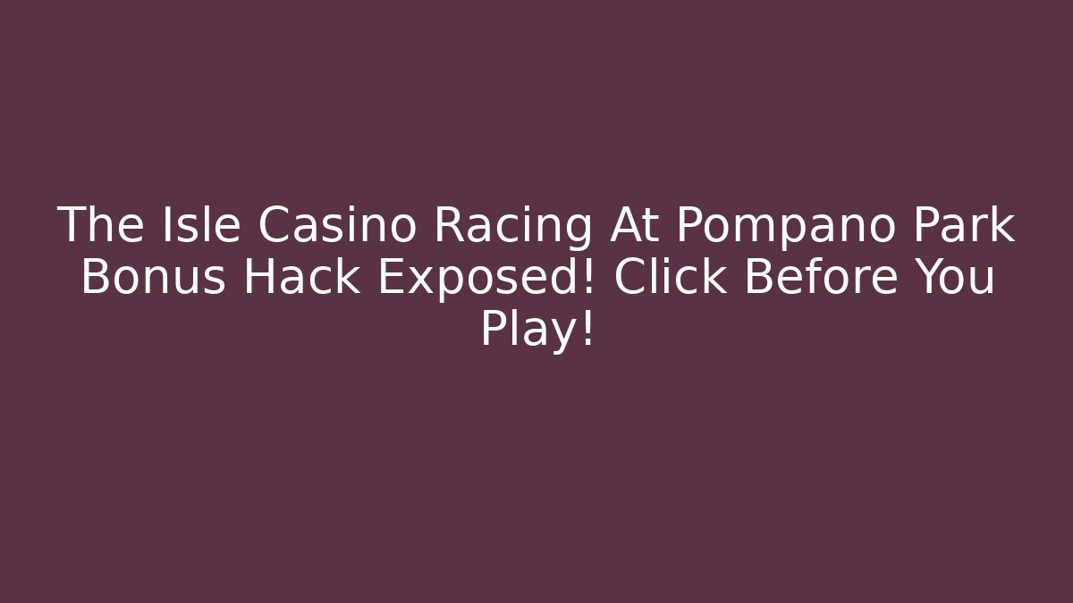 The Isle Casino Racing At Pompano Park Bonus Hack Exposed! Click Before You Play!