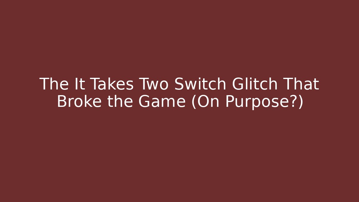 The It Takes Two Switch Glitch That Broke the Game (On Purpose?)