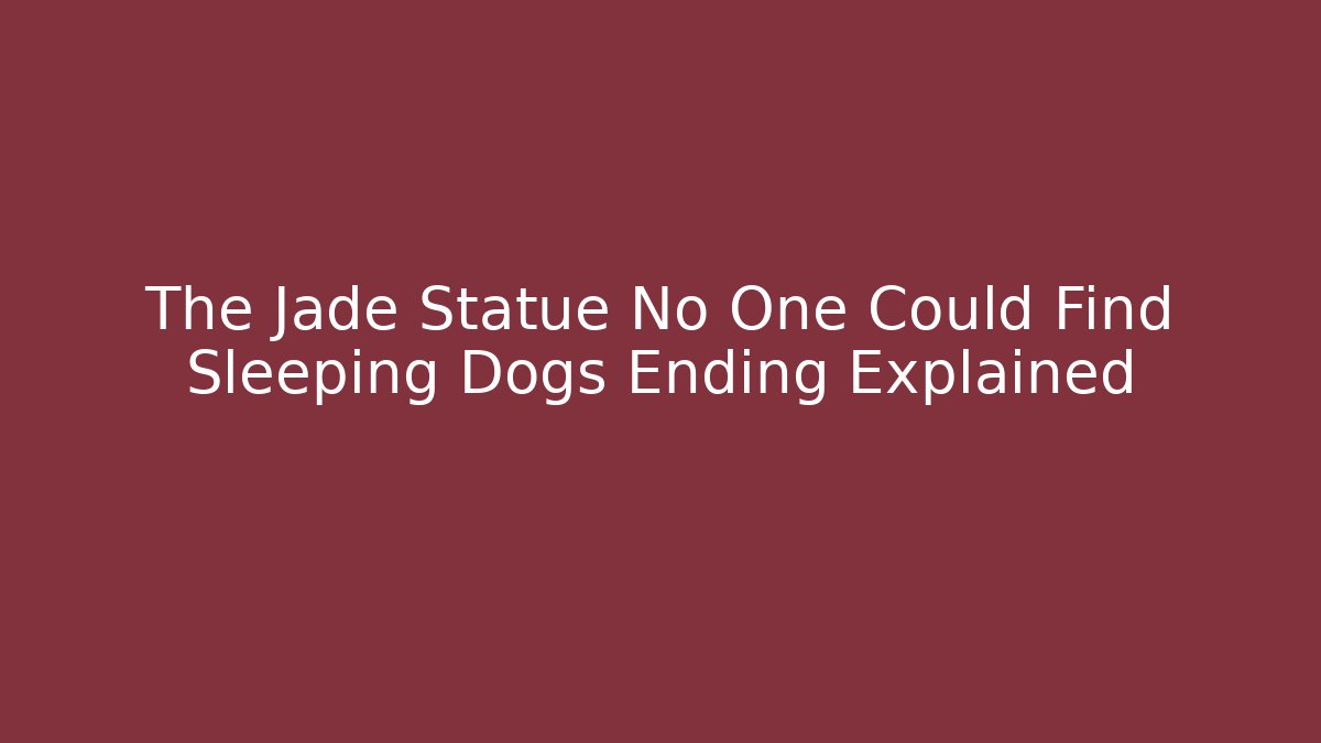 The Jade Statue No One Could Find Sleeping Dogs Ending Explained