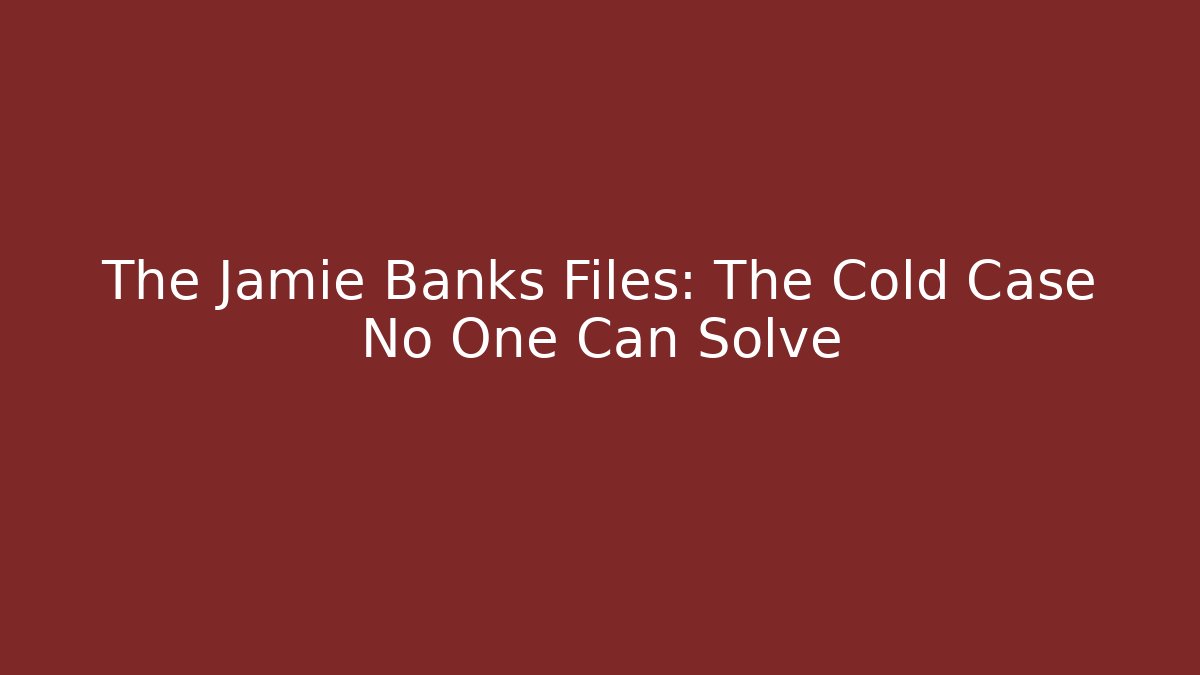 The Jamie Banks Files: The Cold Case No One Can Solve