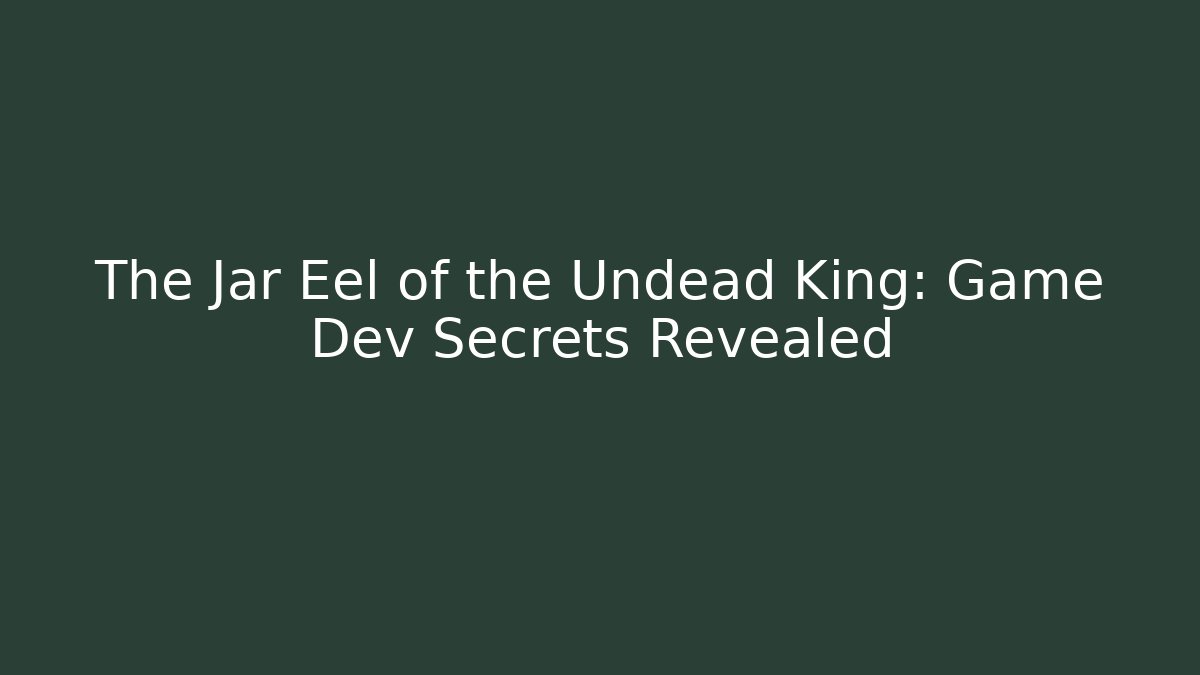 The Jar Eel of the Undead King: Game Dev Secrets Revealed