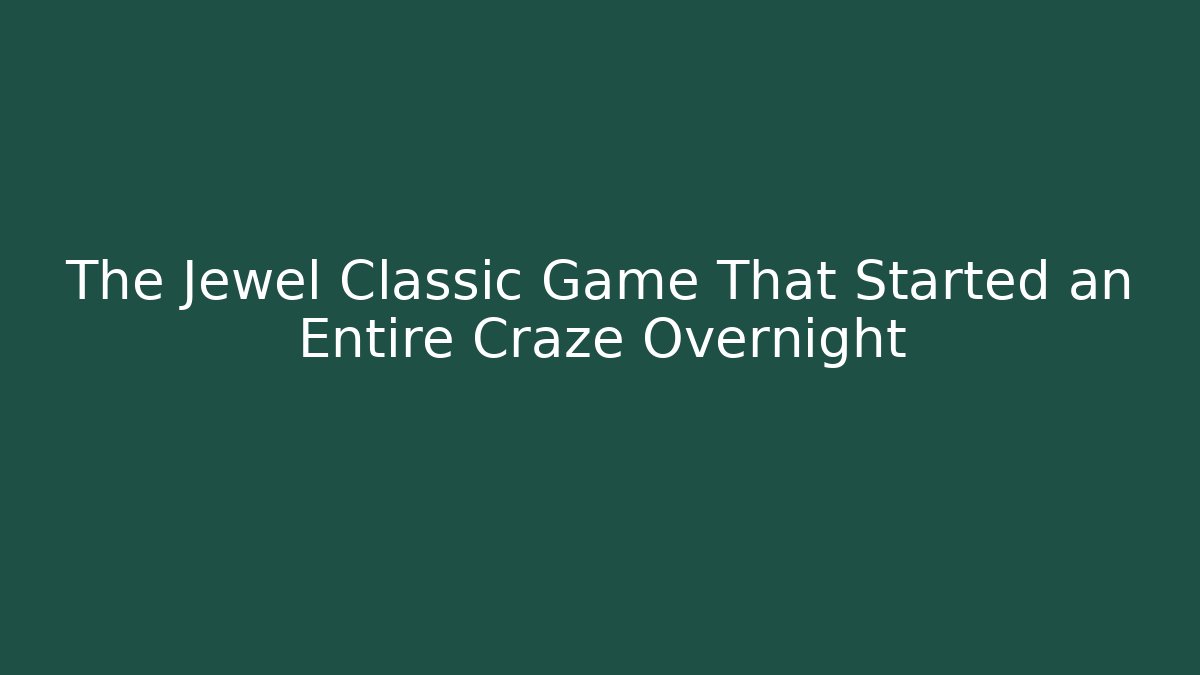 The Jewel Classic Game That Started an Entire Craze Overnight
