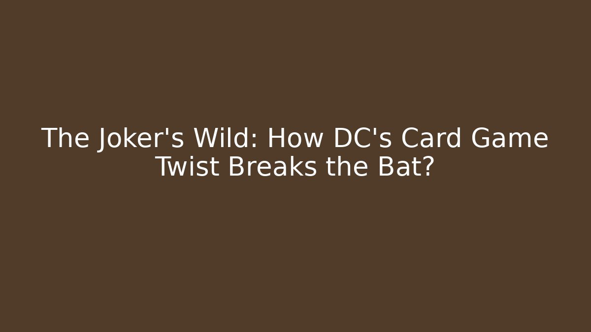 The Joker's Wild: How DC's Card Game Twist Breaks the Bat?