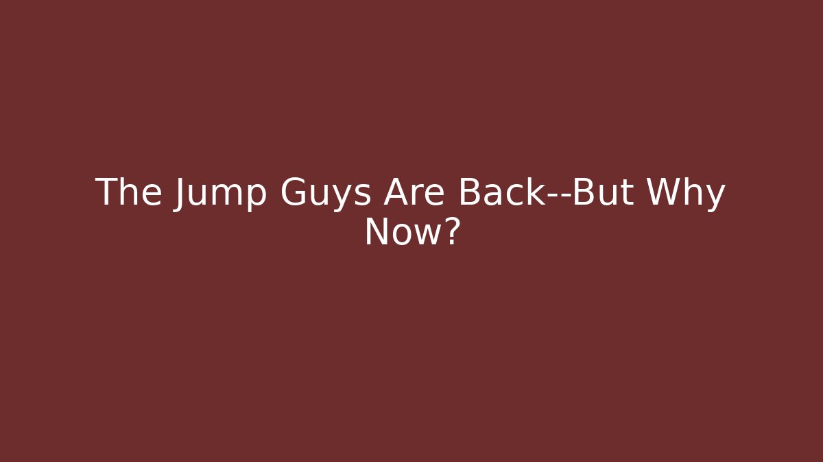 The Jump Guys Are Back—But Why Now?