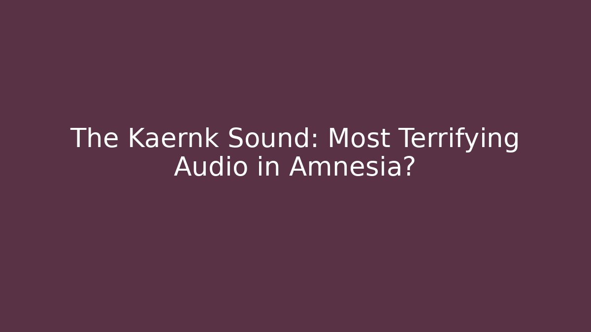 The Kaernk Sound: Most Terrifying Audio in Amnesia?