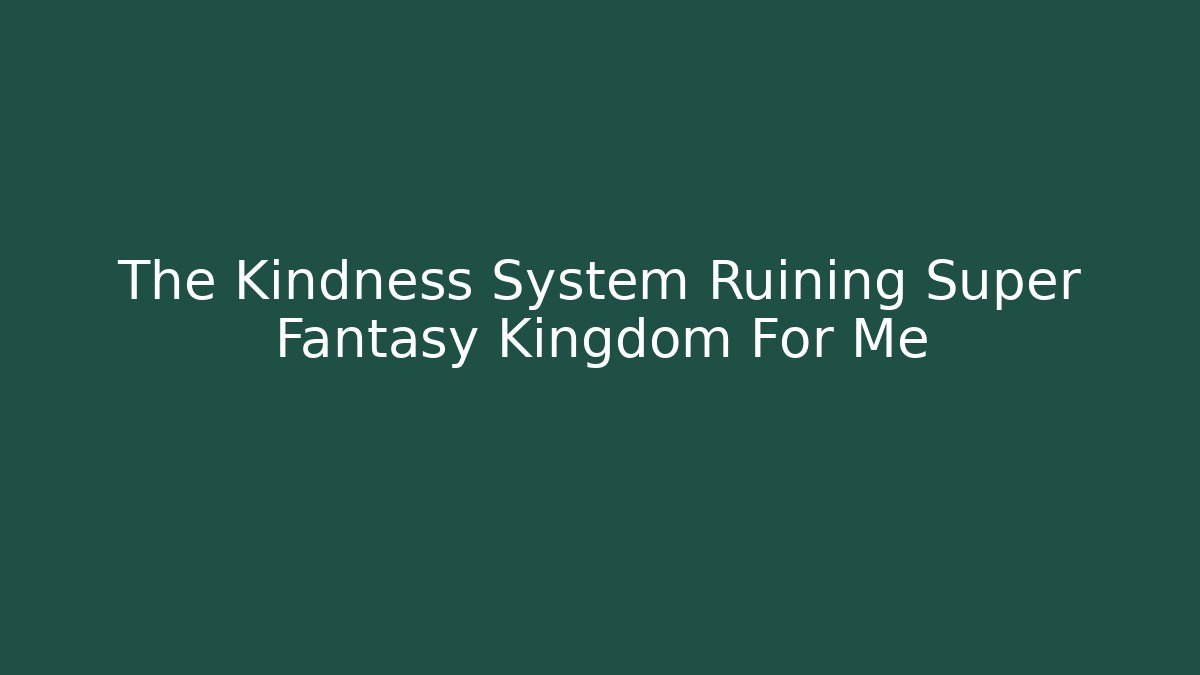 The Kindness System Ruining Super Fantasy Kingdom For Me - Andrea Zevedo