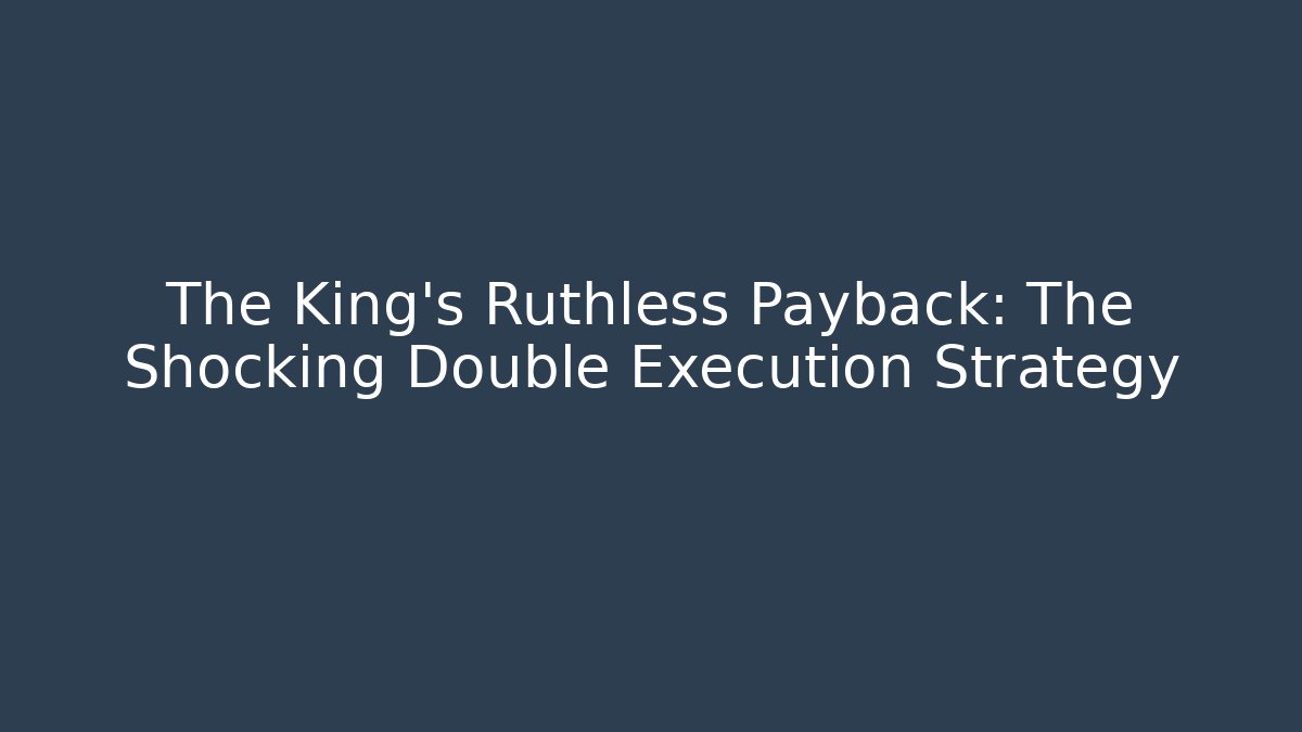 The King's Ruthless Payback: The Shocking Double Execution Strategy