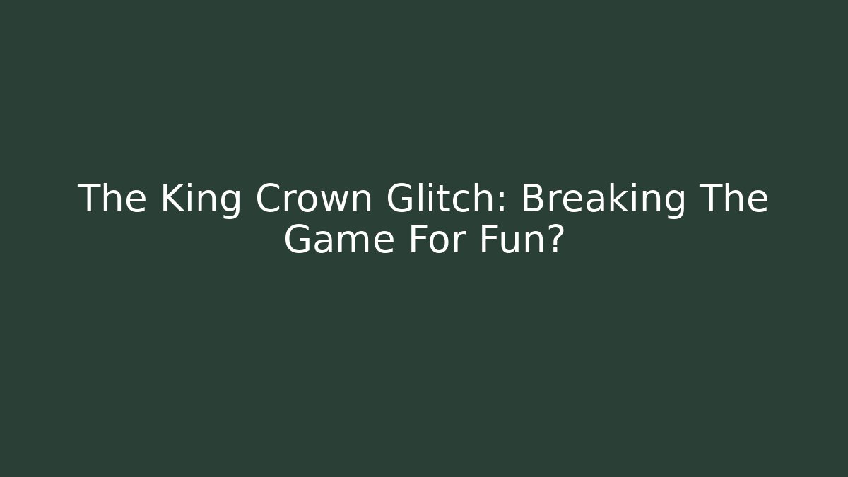 The King Crown Glitch: Breaking The Game For Fun?