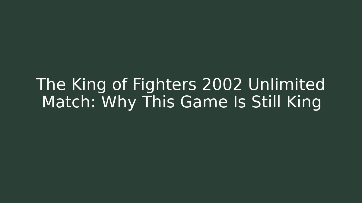 The King of Fighters 2002 Unlimited Match: Why This Game Is Still King