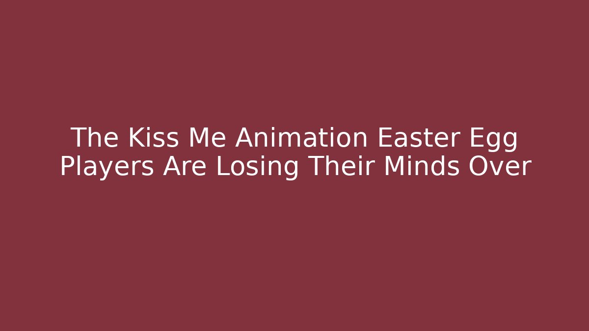The Kiss Me Animation Easter Egg Players Are Losing Their Minds Over