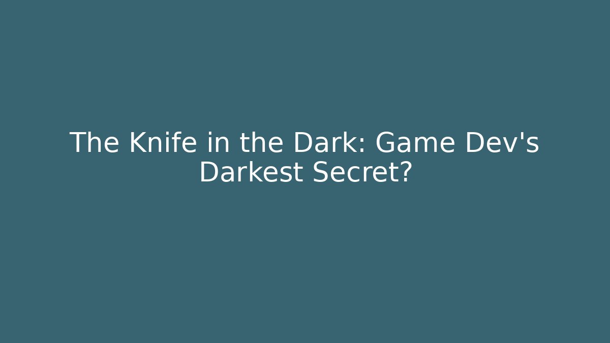 The Knife in the Dark: Game Dev's Darkest Secret?