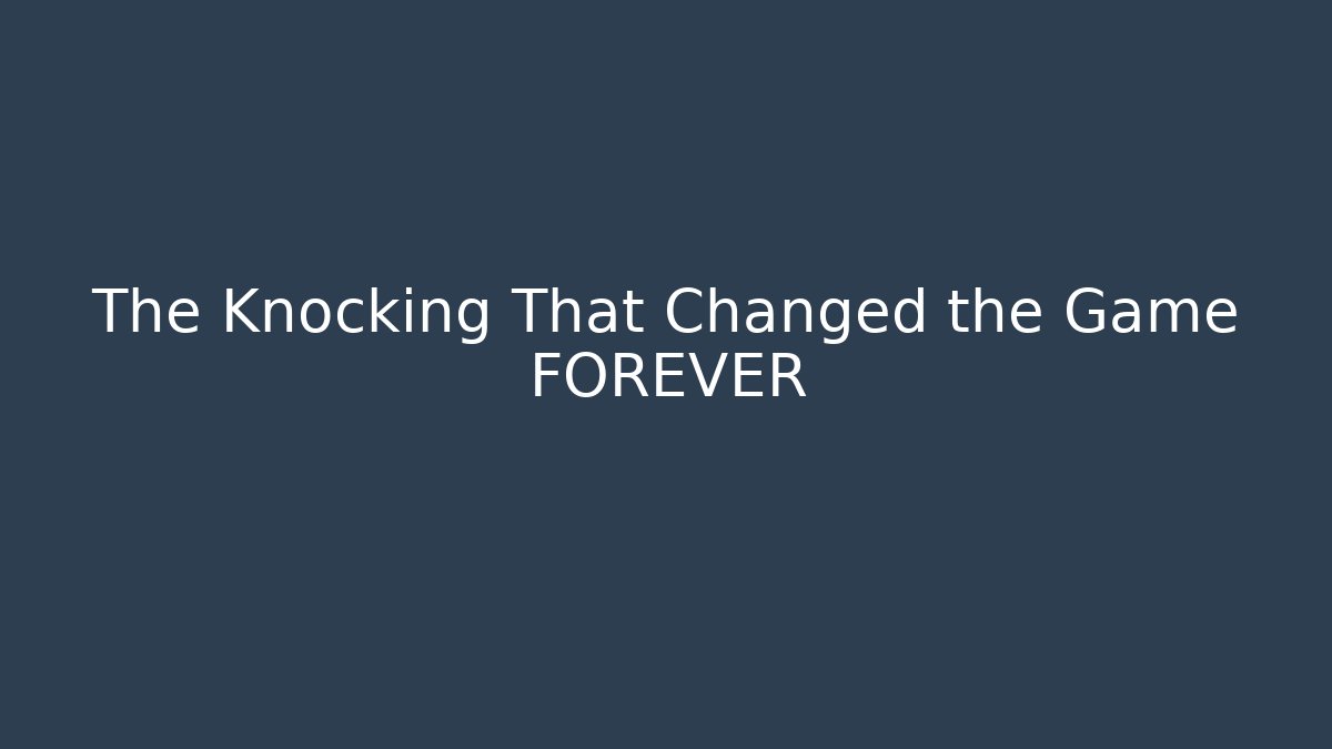 The Knocking That Changed the Game FOREVER