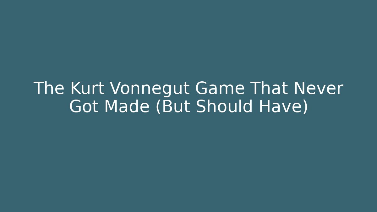 The Kurt Vonnegut Game That Never Got Made (But Should Have)