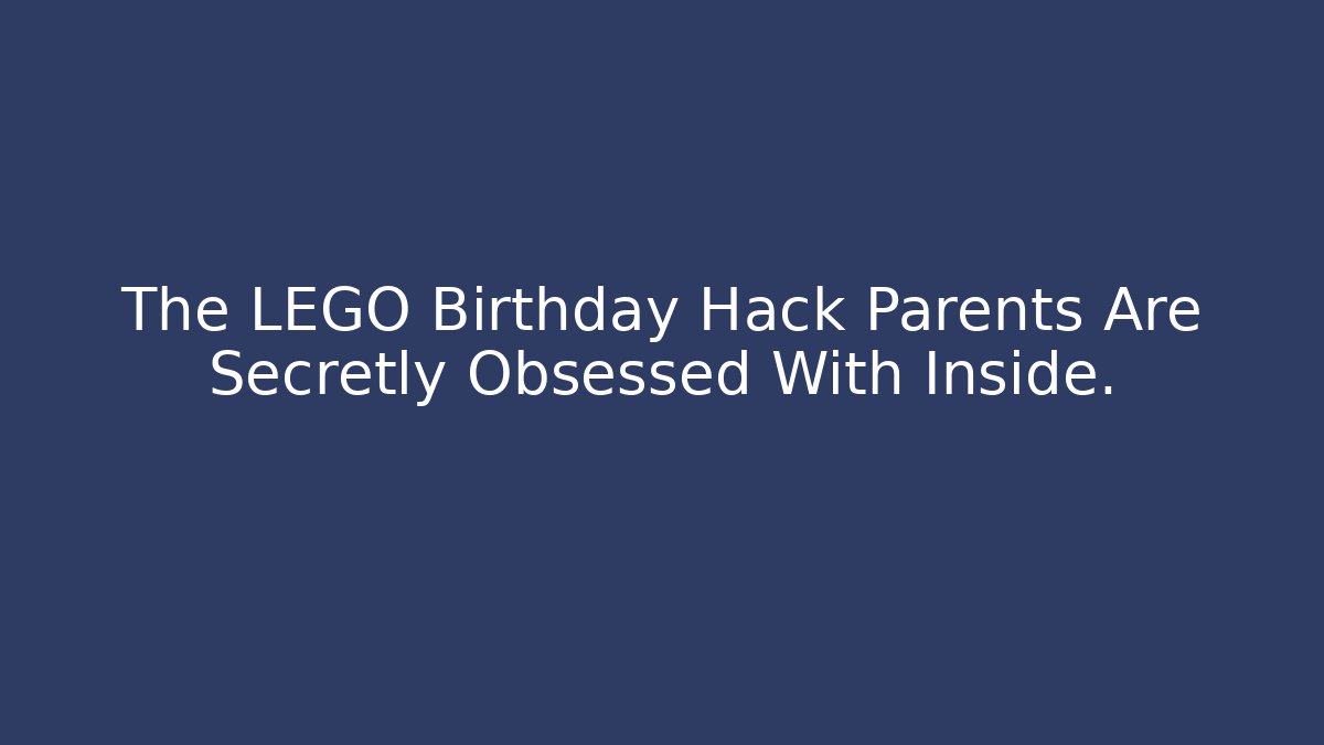 The LEGO Birthday Hack Parents Are Secretly Obsessed With Inside.
