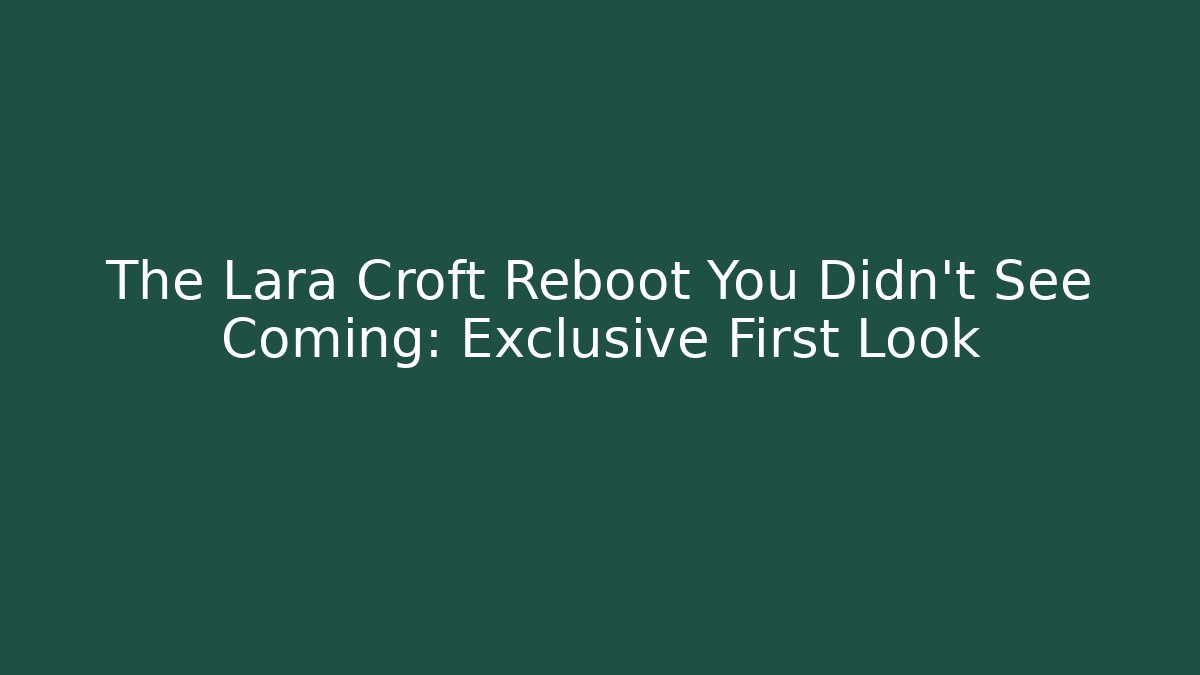 The Lara Croft Reboot You Didn't See Coming: Exclusive First Look