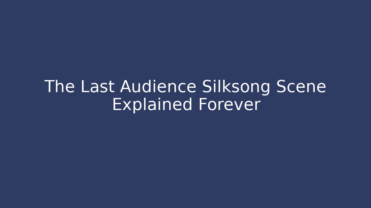 The Last Audience Silksong Scene Explained Forever