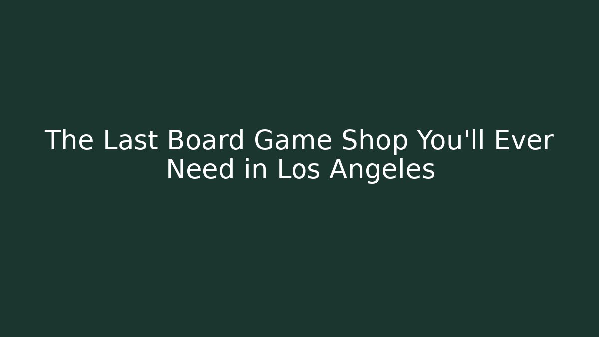 The Last Board Game Shop You'll Ever Need in Los Angeles