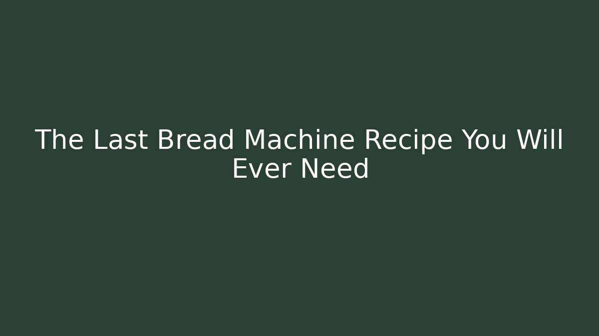The Last Bread Machine Recipe You Will Ever Need