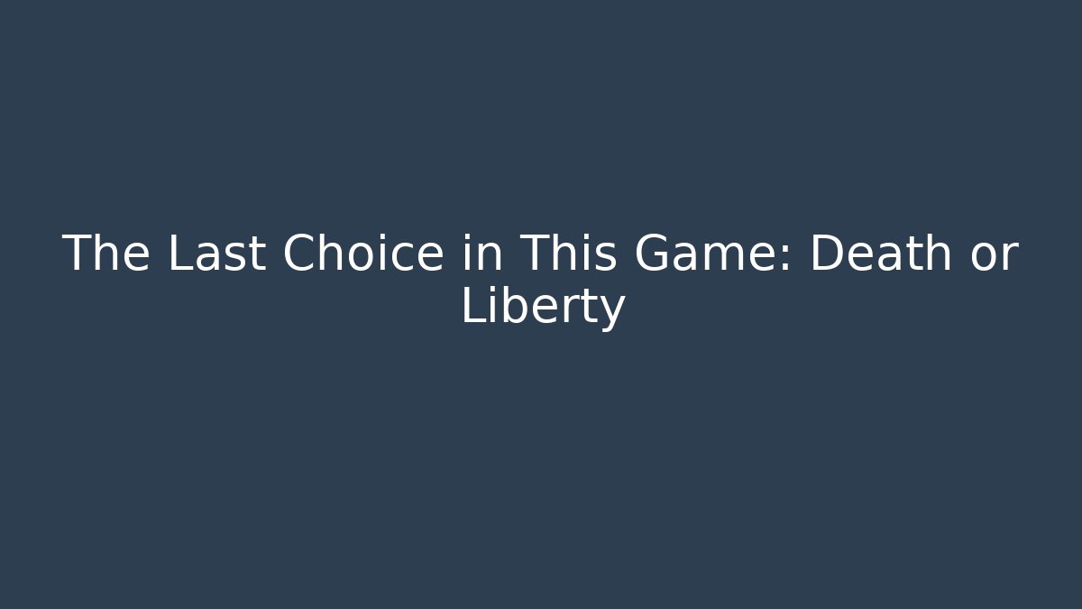 The Last Choice in This Game: Death or Liberty