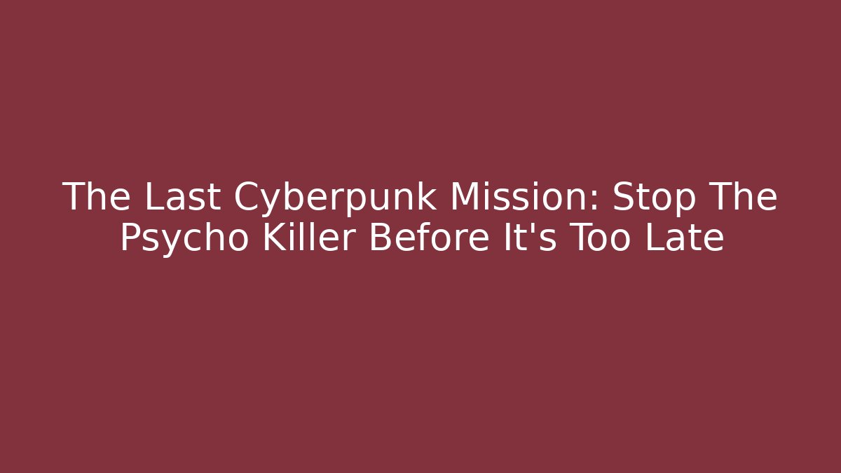The Last Cyberpunk Mission: Stop The Psycho Killer Before It’s Too Late