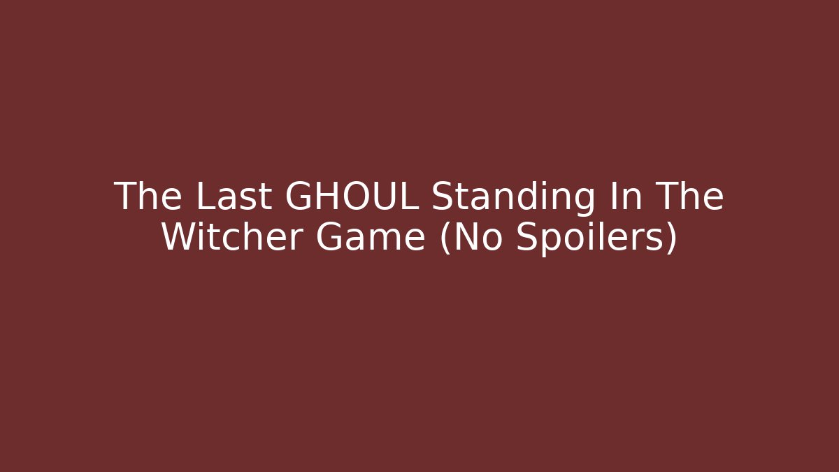 The Last GHOUL Standing In The Witcher Game (No Spoilers)