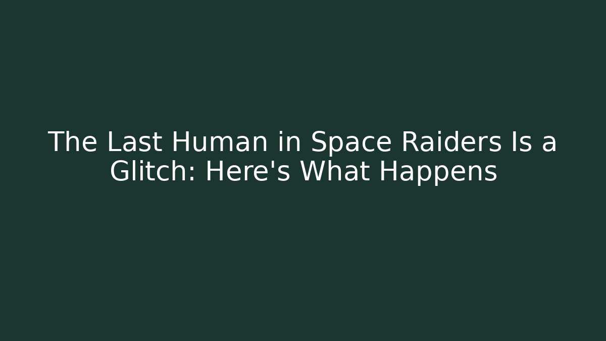 The Last Human in Space Raiders Is a Glitch: Here's What Happens