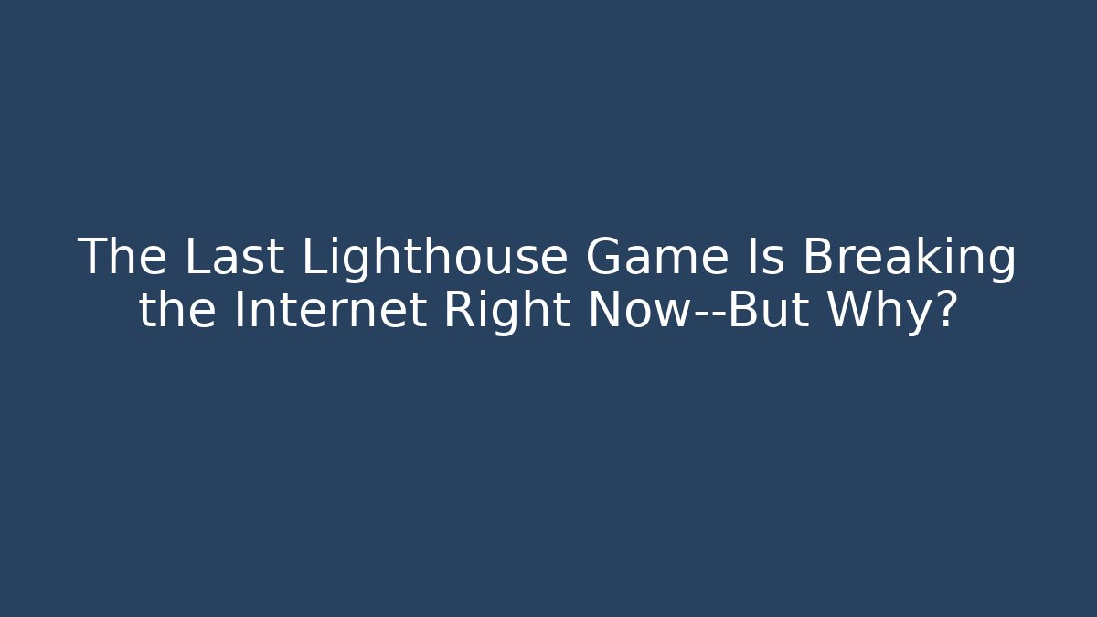 The Last Lighthouse Game Is Breaking the Internet Right Now—But Why?