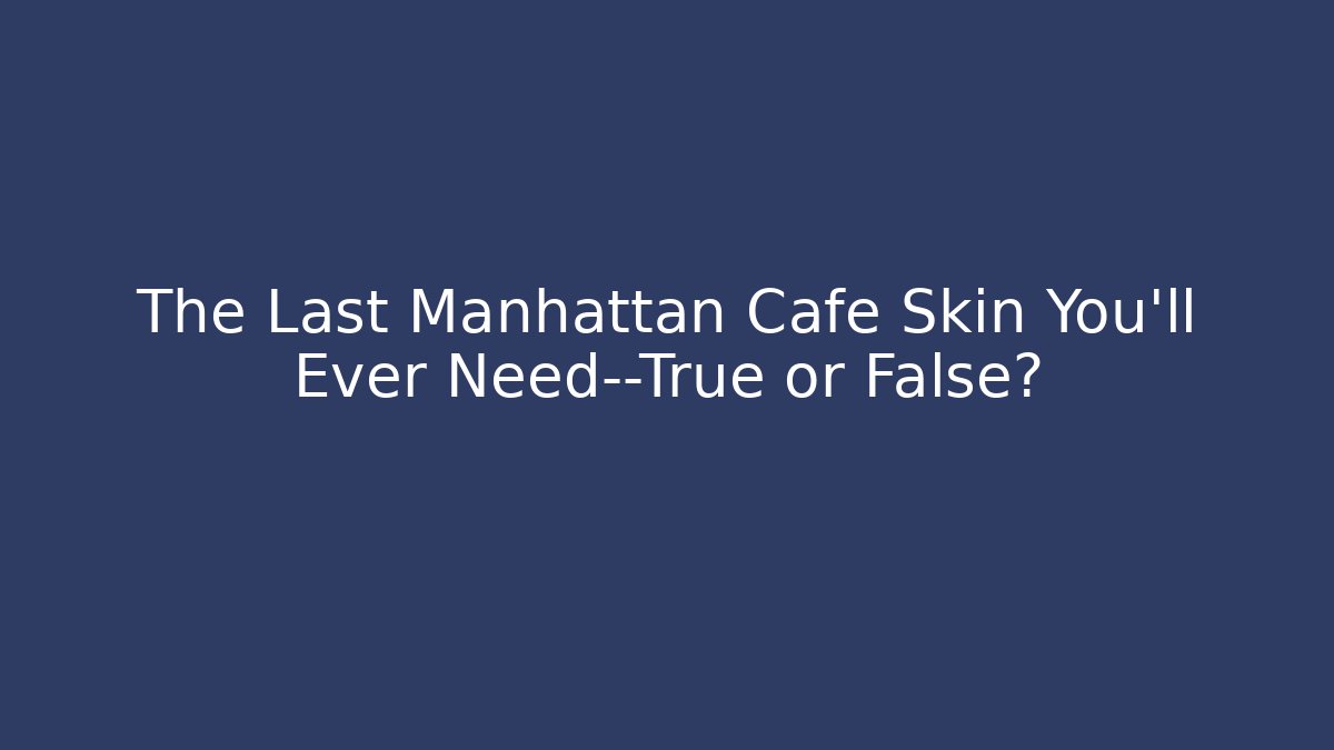 The Last Manhattan Cafe Skin You'll Ever Need—True or False?