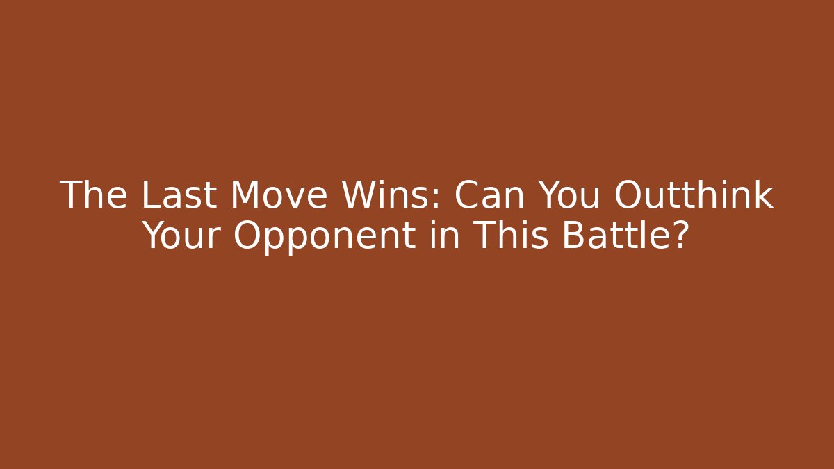 The Last Move Wins: Can You Outthink Your Opponent in This Battle?