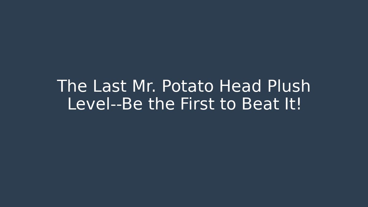 The Last Mr. Potato Head Plush Level—Be the First to Beat It!