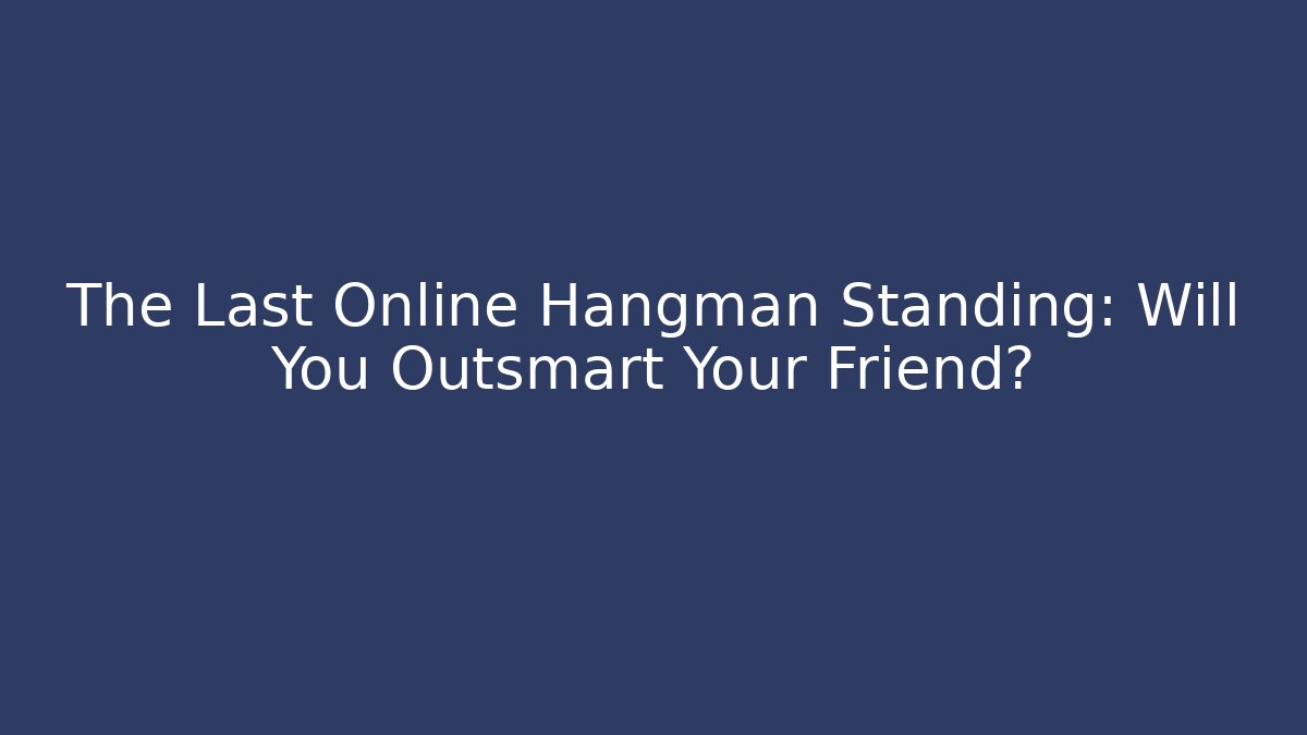 The Last Online Hangman Standing: Will You Outsmart Your Friend?