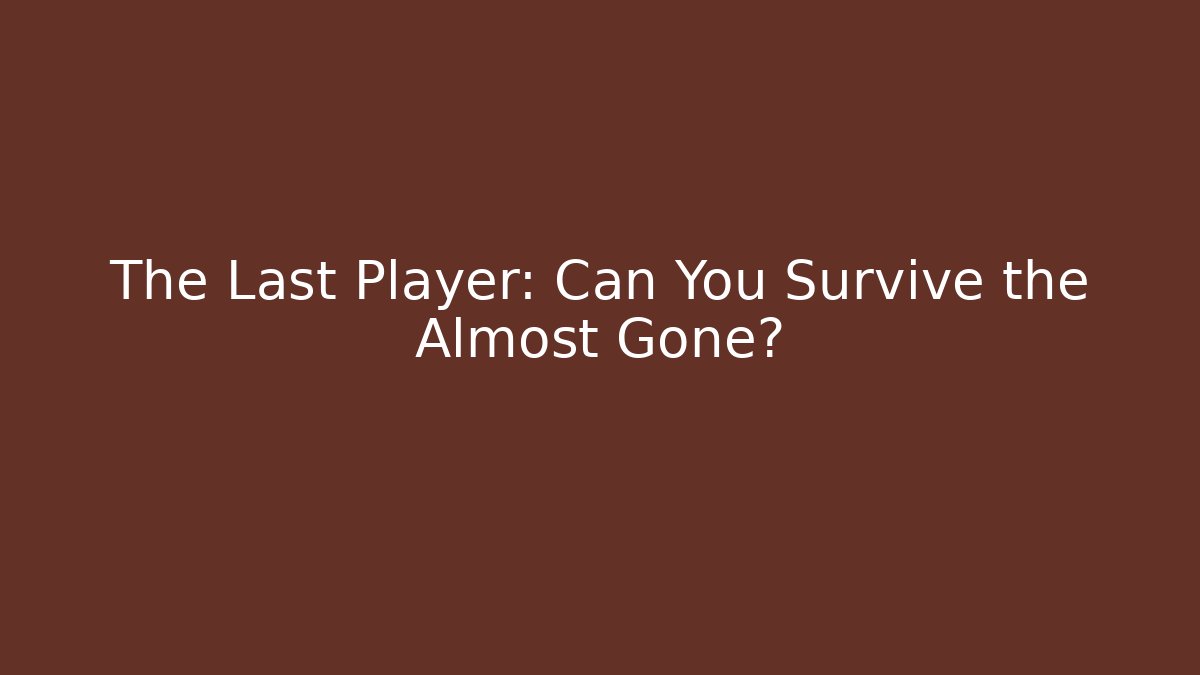 The Last Player: Can You Survive the Almost Gone?
