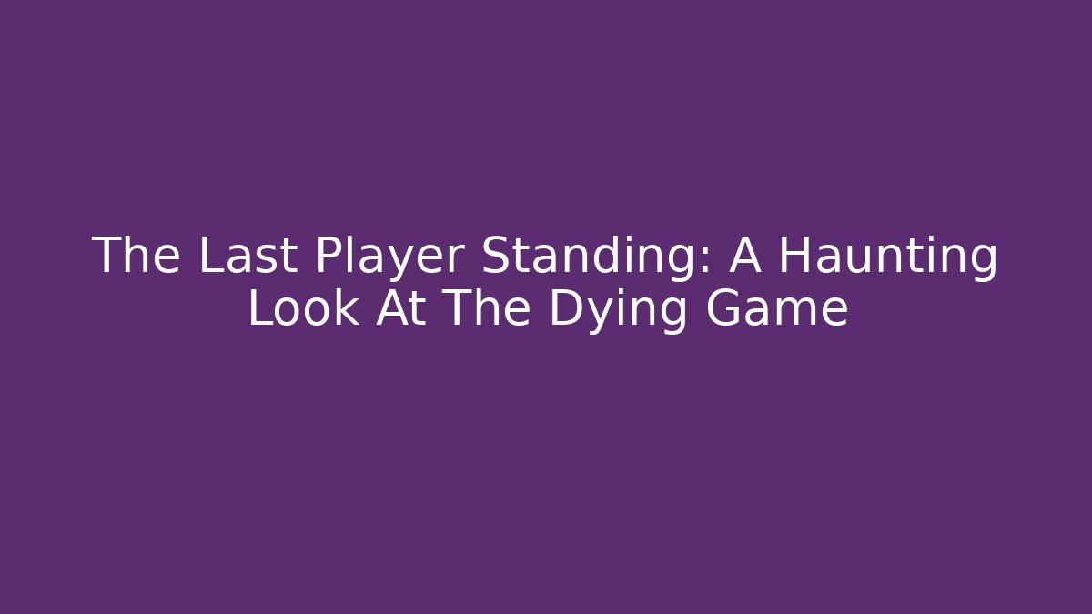 The Last Player Standing: A Haunting Look At The Dying Game
