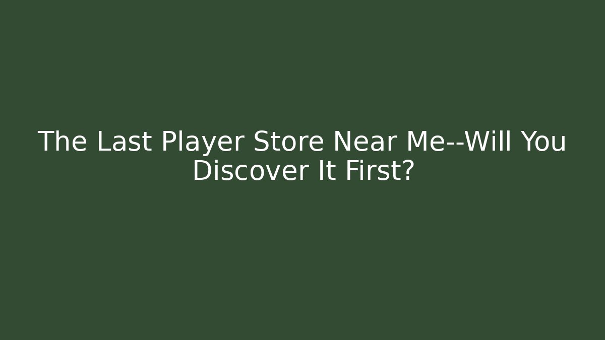 The Last Player Store Near Me—Will You Discover It First?
