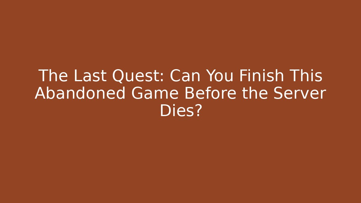 The Last Quest: Can You Finish This Abandoned Game Before the Server Dies?