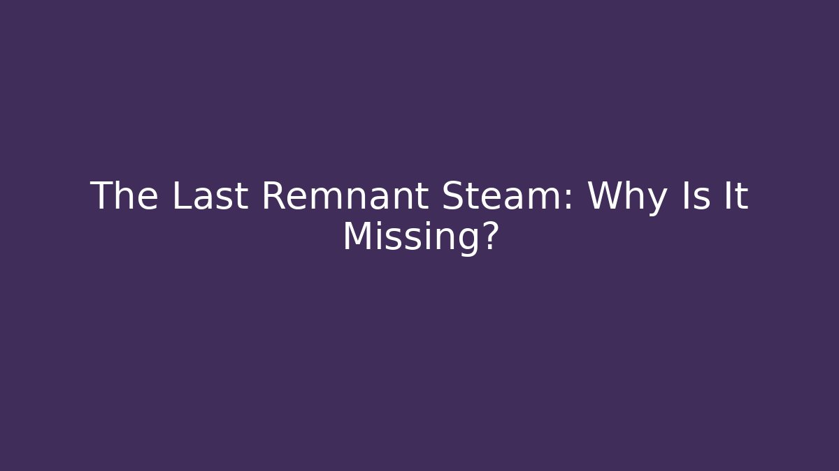 The Last Remnant Steam: Why Is It Missing?