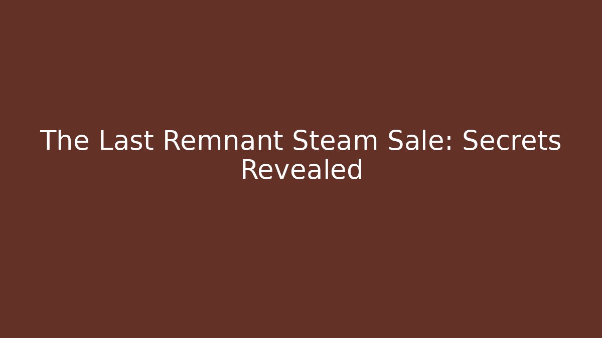 The Last Remnant Steam Sale: Secrets Revealed