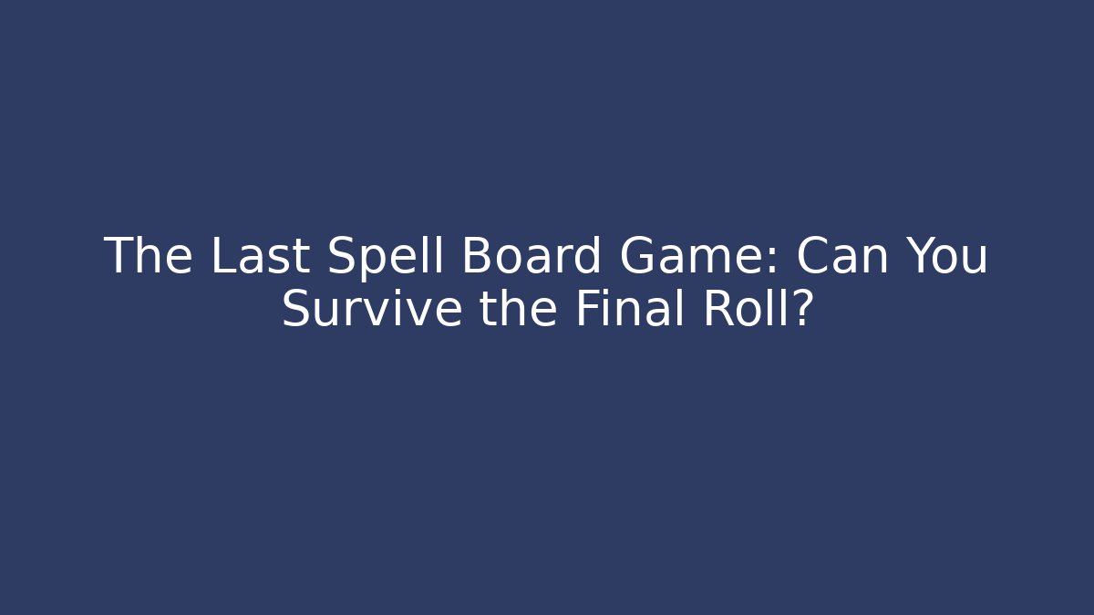 The Last Spell Board Game: Can You Survive the Final Roll?