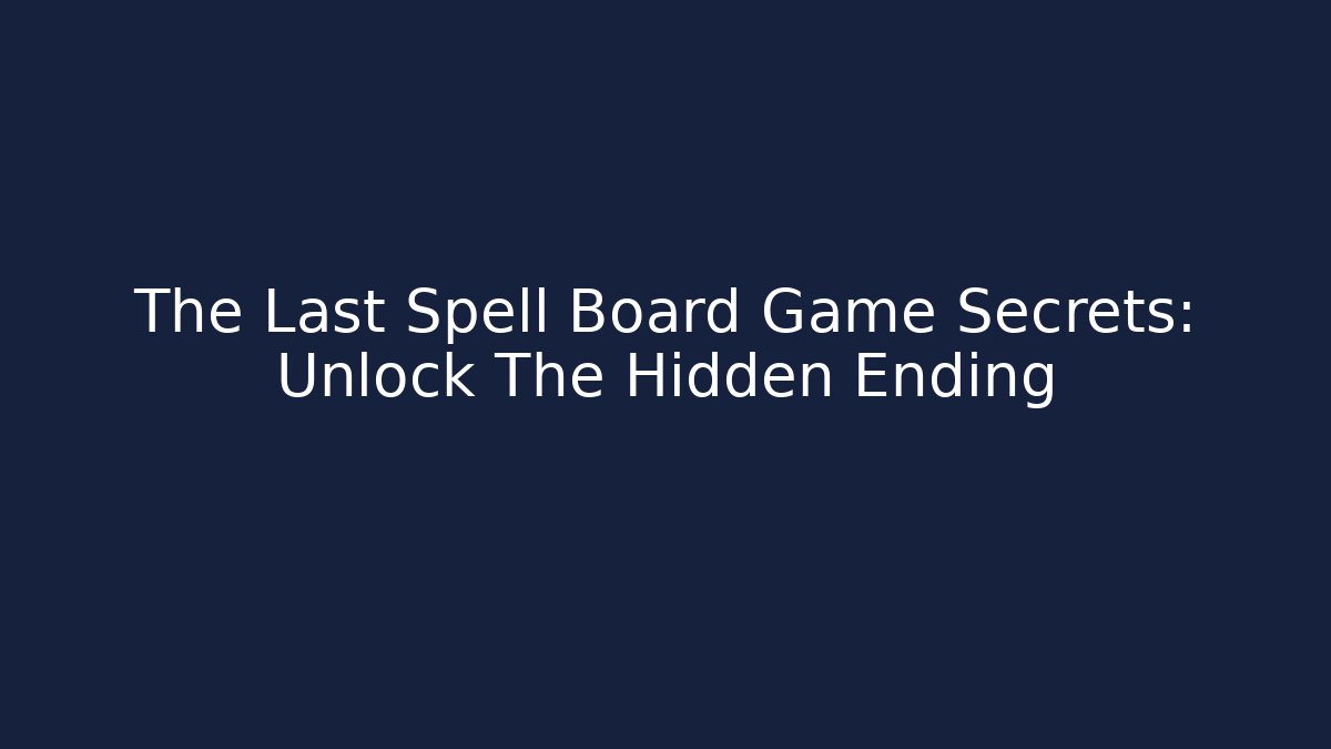The Last Spell Board Game Secrets: Unlock The Hidden Ending